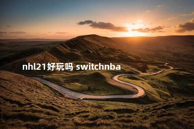 nhl21好玩吗 switchnba2k21和20区别